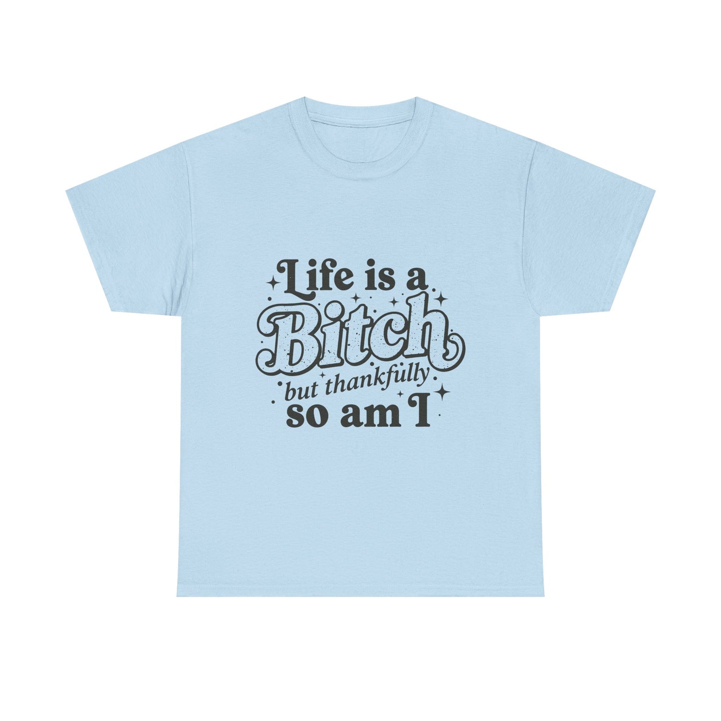 Graphic Tee - "Life is a Bitch but thankfully so am I" Statement Shirt