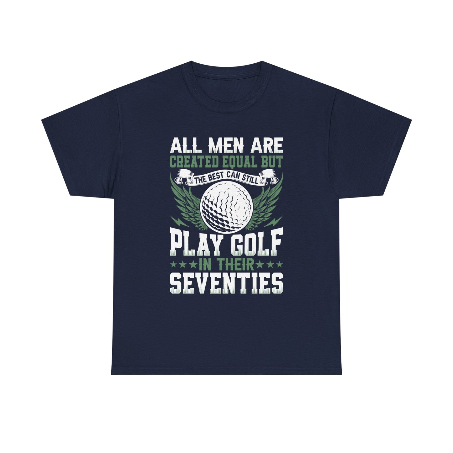 Golf T-Shirt — "All Men Are Created Equal But The Best Can Still Play Golf In Their Seventies"