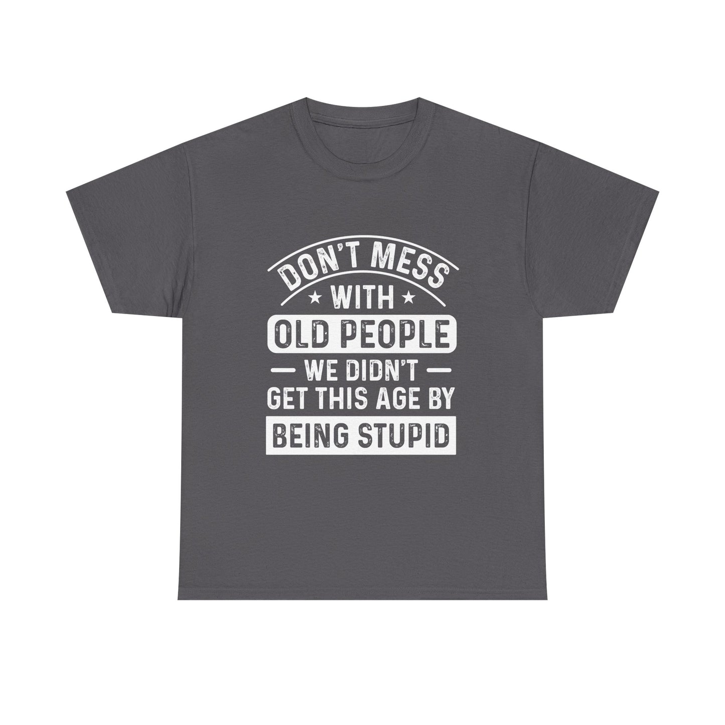 T-Shirt – "Don't Mess With Old People We Didn't Get This Age By Being Stupid" Funny Senior Gift