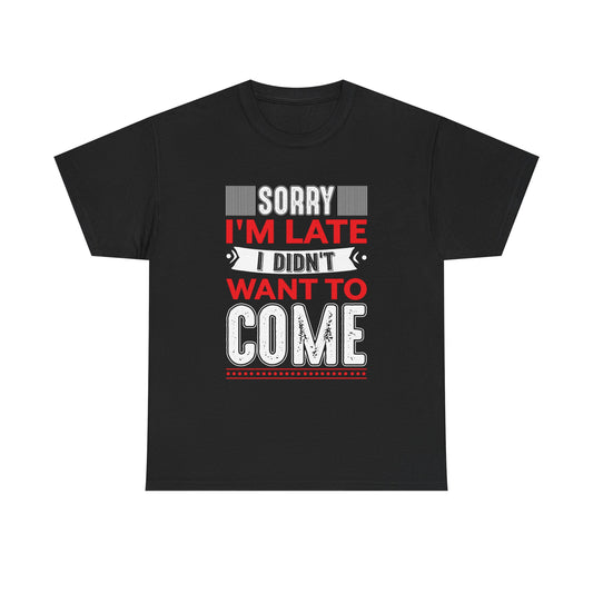 Sorry I’m Late I Didn’t Want to Come T-Shirt