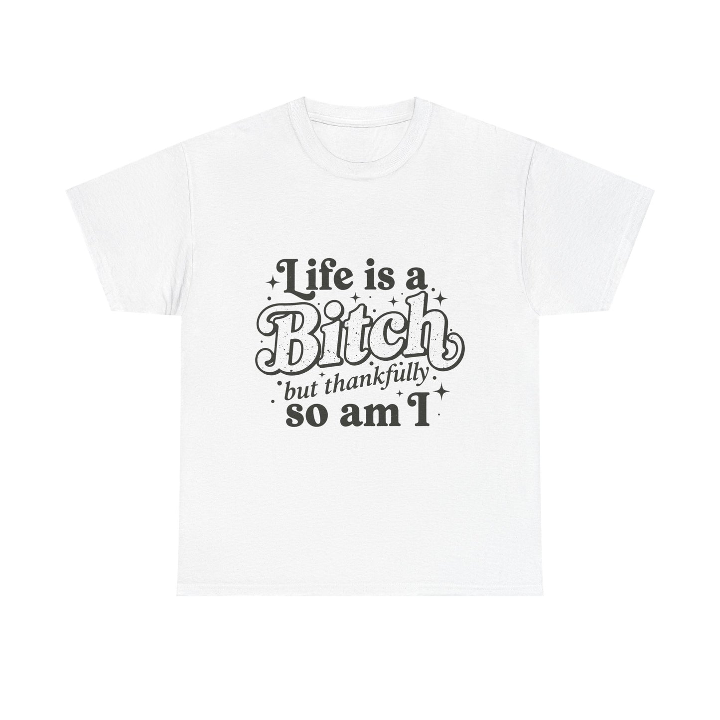 Graphic Tee - "Life is a Bitch but thankfully so am I" Statement Shirt
