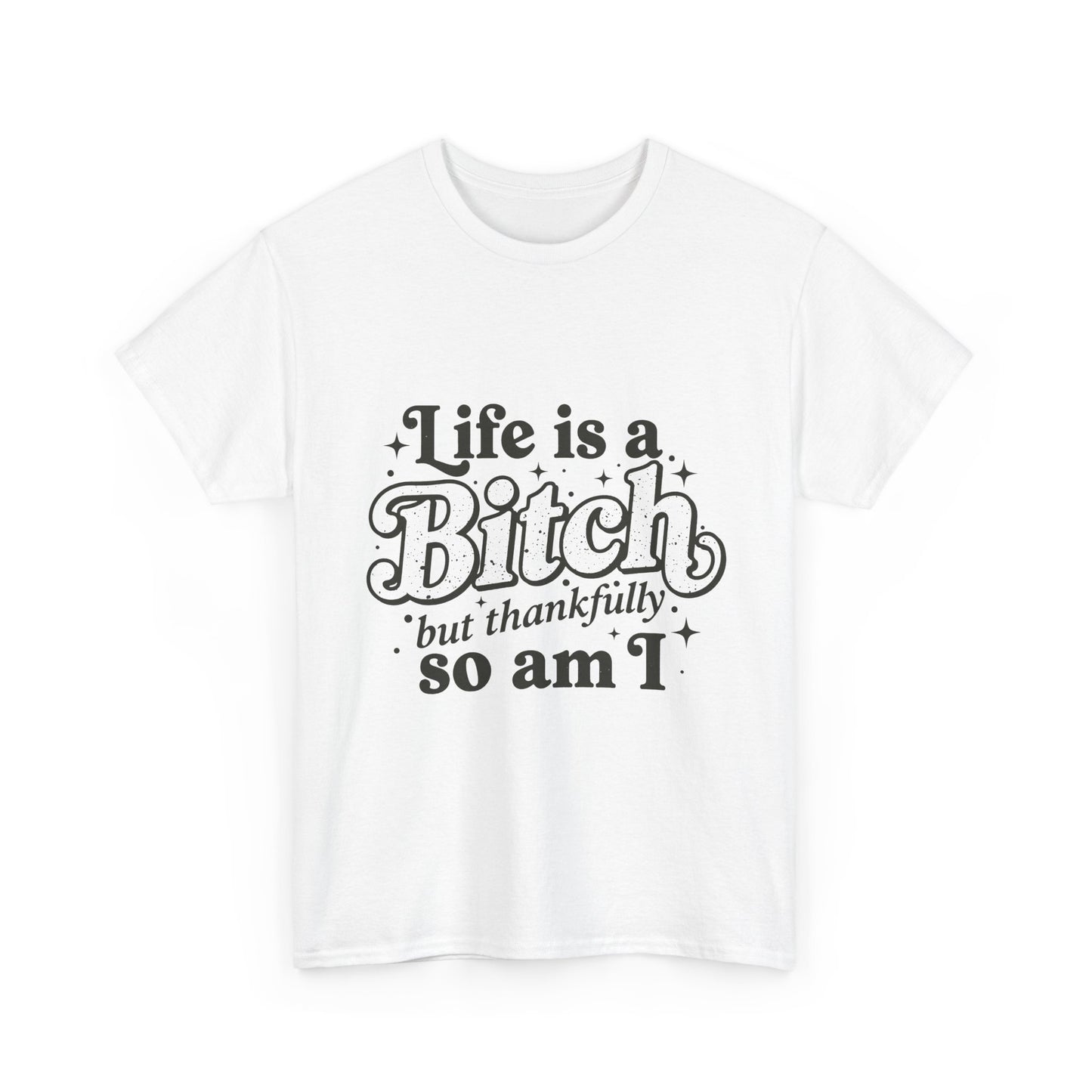 Graphic Tee - "Life is a Bitch but thankfully so am I" Statement Shirt
