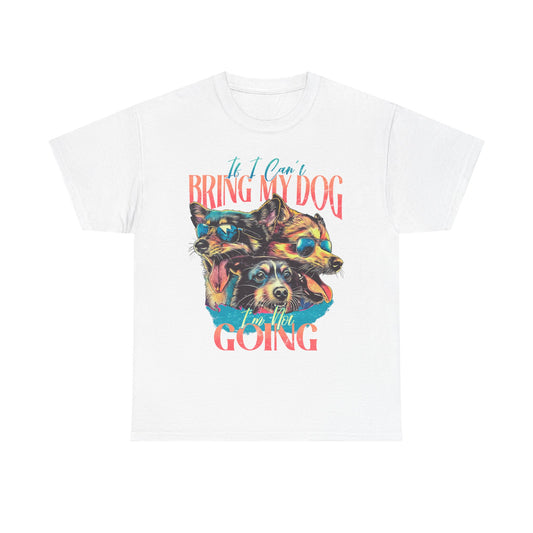 Bring My Dog Tee — Funny Dog Lover T-Shirt ("If I Can't Bring My Dog I'm Not Going")