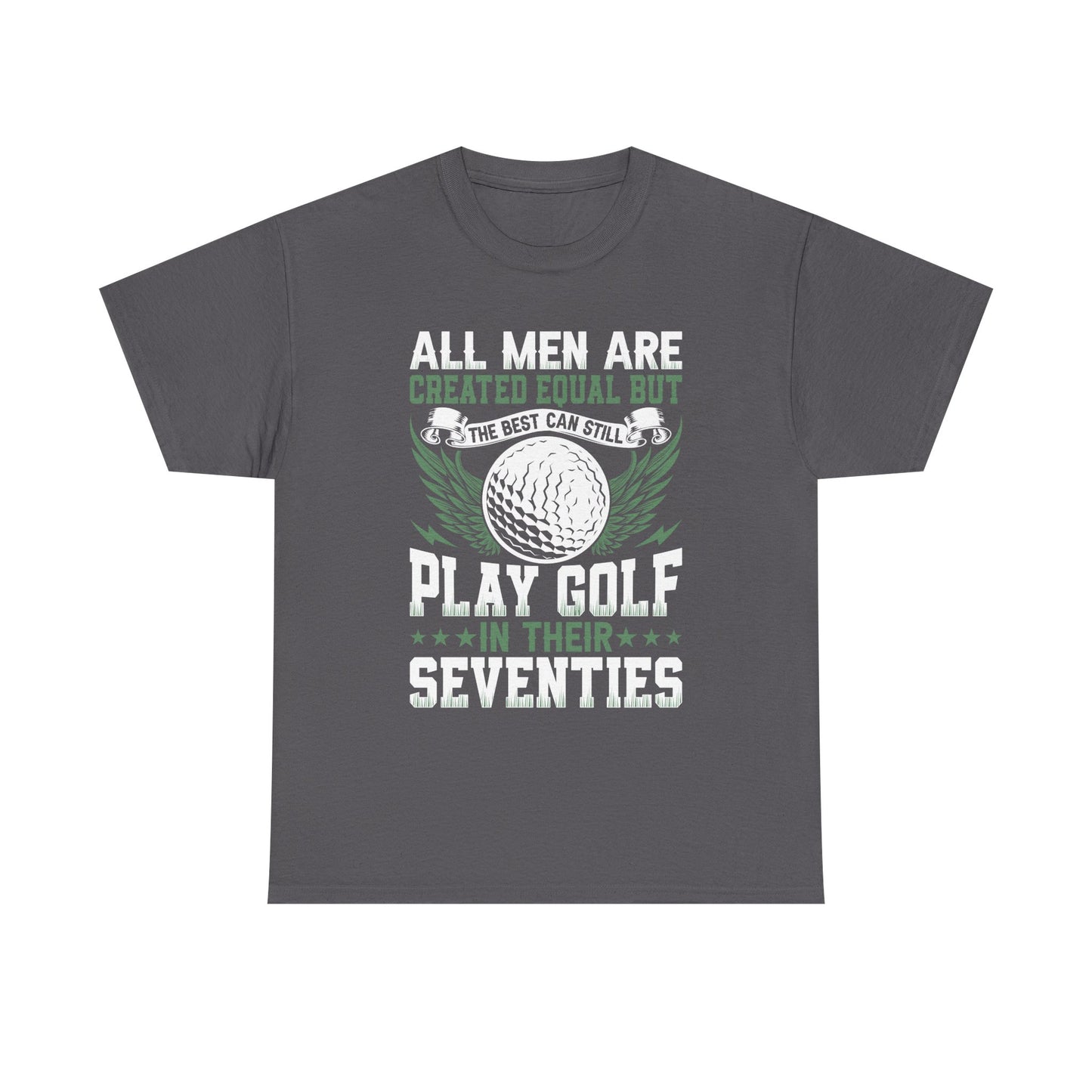 Golf T-Shirt — "All Men Are Created Equal But The Best Can Still Play Golf In Their Seventies"