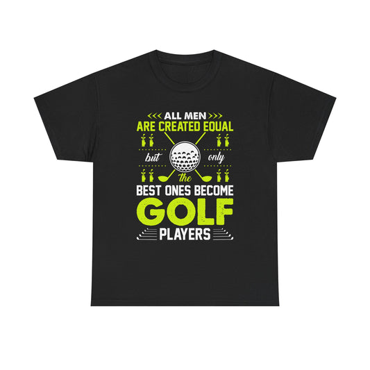 Golf Players T-Shirt – "All Men Are Created Equal But Only The Best Ones Become Golf Players" Sports Tee