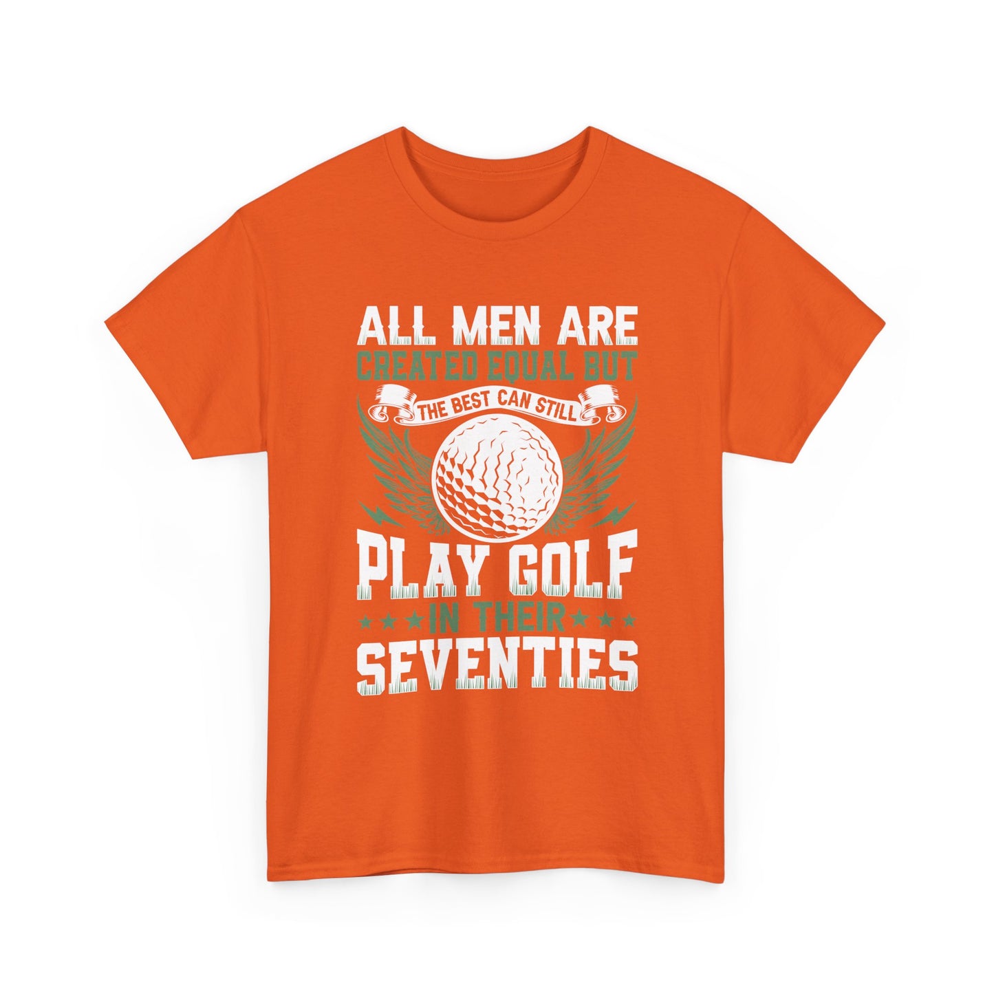 Golf T-Shirt — "All Men Are Created Equal But The Best Can Still Play Golf In Their Seventies"