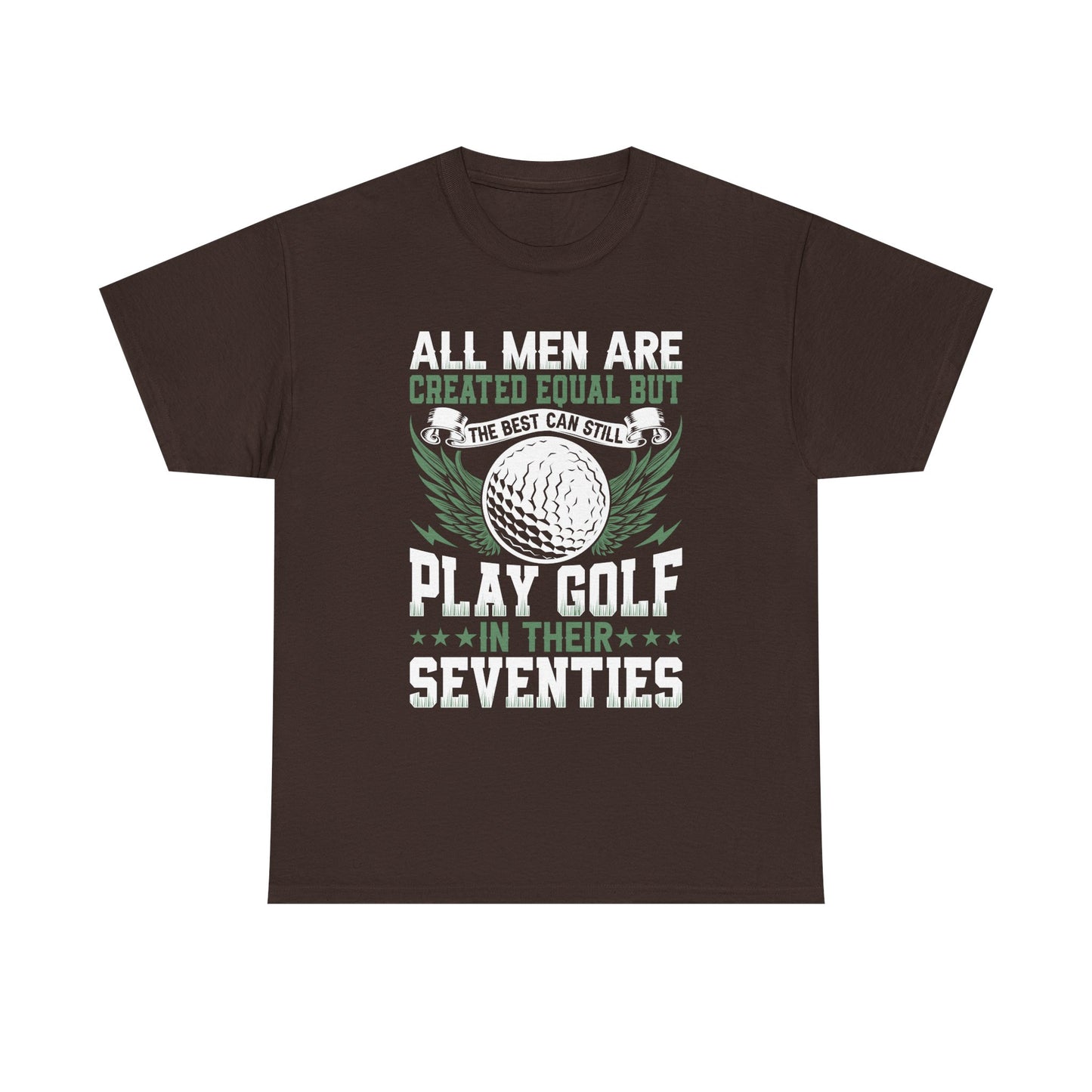 Golf T-Shirt — "All Men Are Created Equal But The Best Can Still Play Golf In Their Seventies"