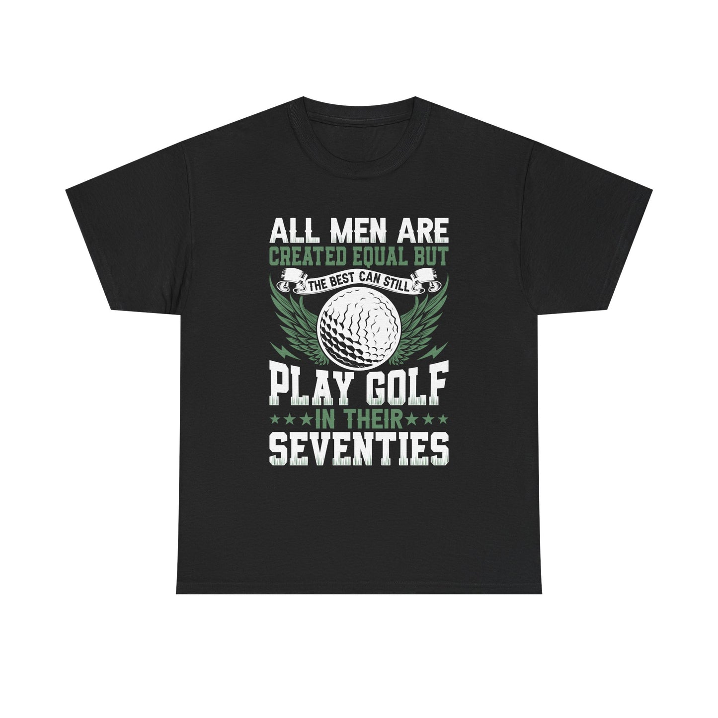 Golf T-Shirt — "All Men Are Created Equal But The Best Can Still Play Golf In Their Seventies"