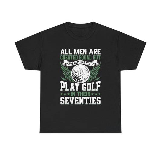 Golf T-Shirt — "All Men Are Created Equal But The Best Can Still Play Golf In Their Seventies"