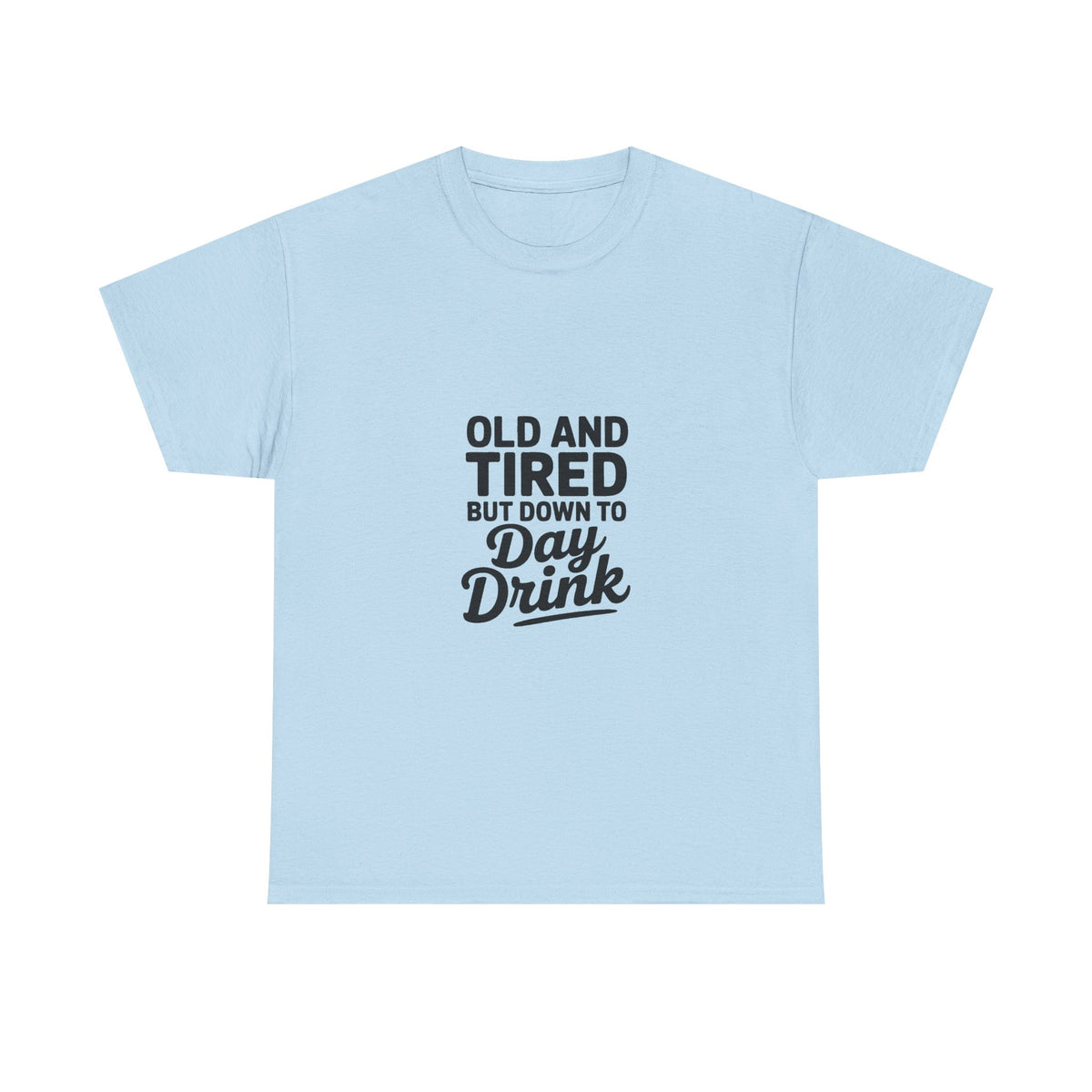 T-Shirt — "Old and Tired But Down to Day Drink" Graphic Tee