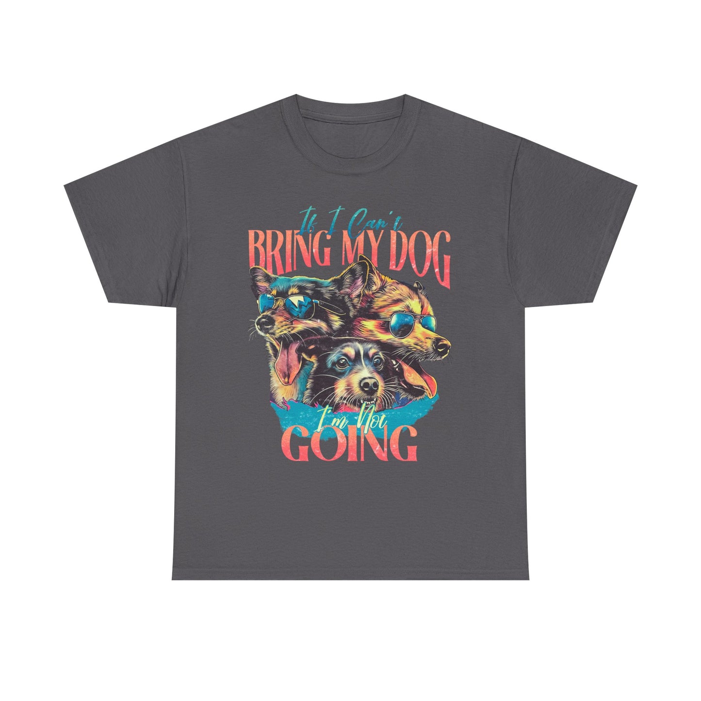 Bring My Dog Tee — Funny Dog Lover T-Shirt ("If I Can't Bring My Dog I'm Not Going")