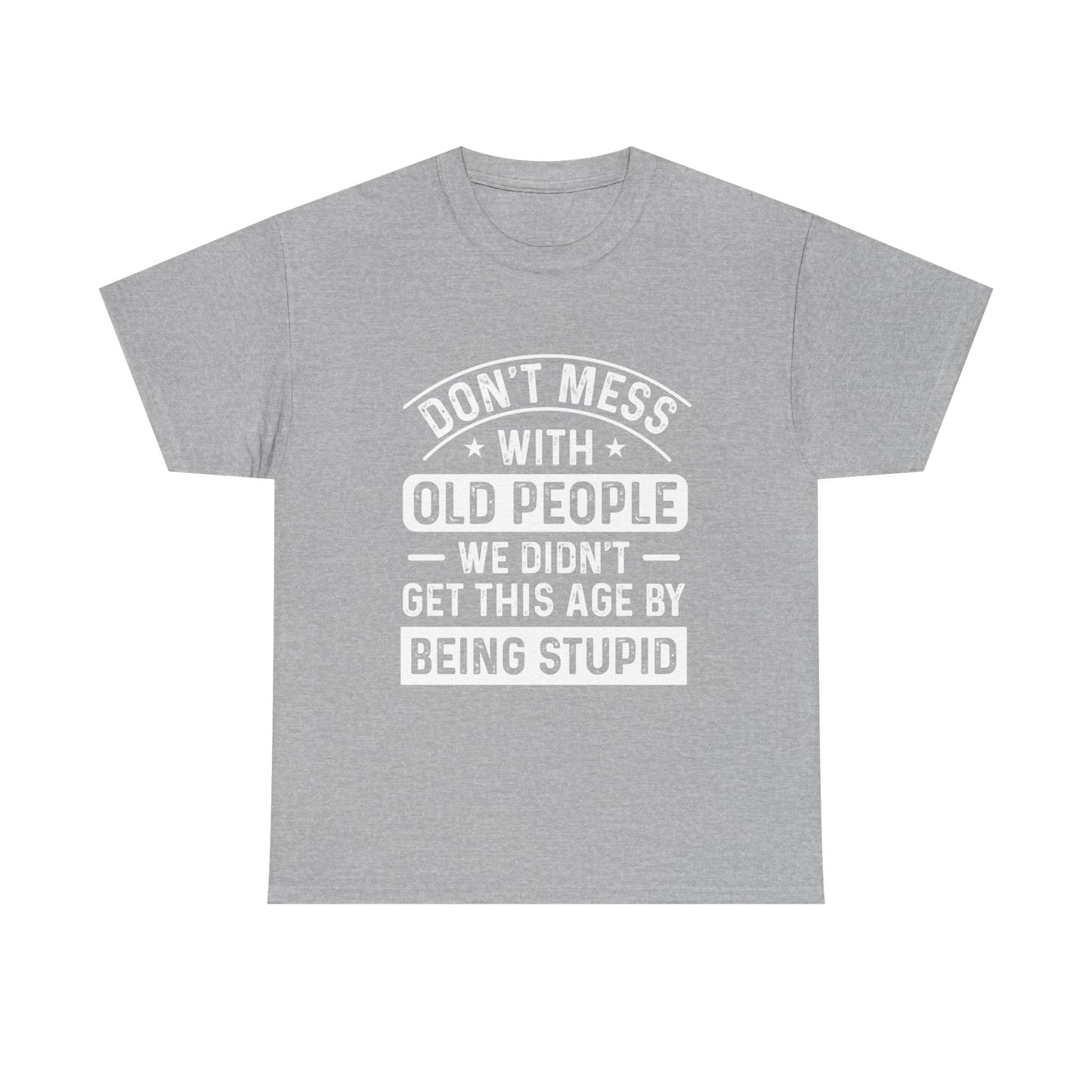 T-Shirt – "Don't Mess With Old People We Didn't Get This Age By Being Stupid" Funny Senior Gift