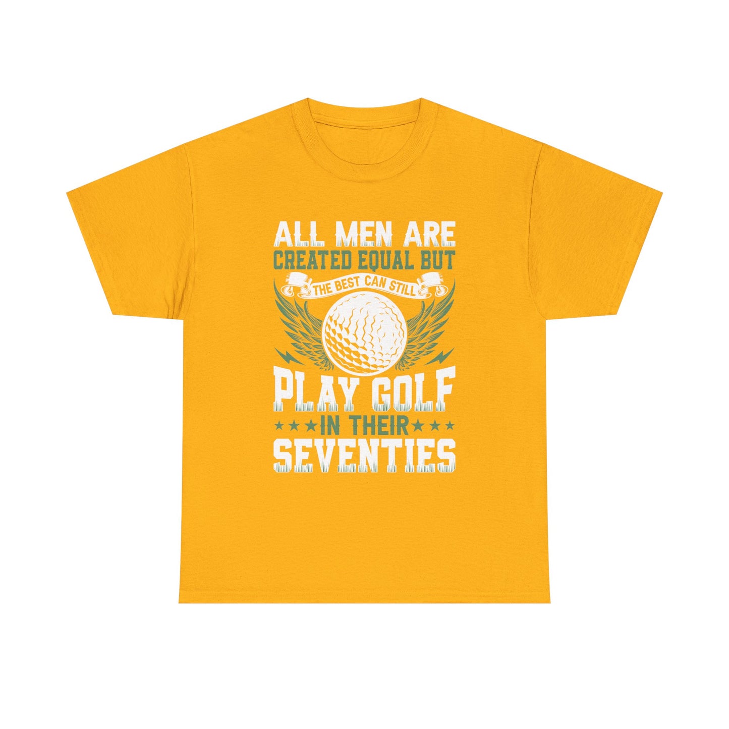 Golf T-Shirt — "All Men Are Created Equal But The Best Can Still Play Golf In Their Seventies"