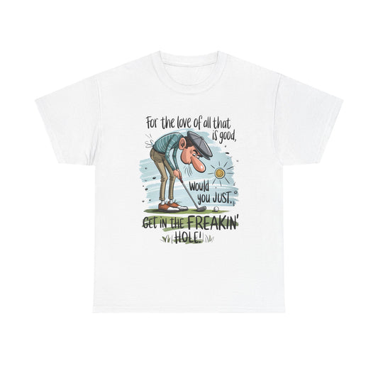Funny Golf T-Shirt — "For the love of all that is good, would you just get in the freakin' hole"