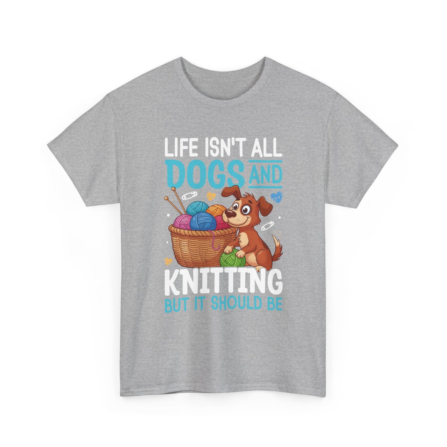 Life Isn't All Dogs and Knitting Tee
