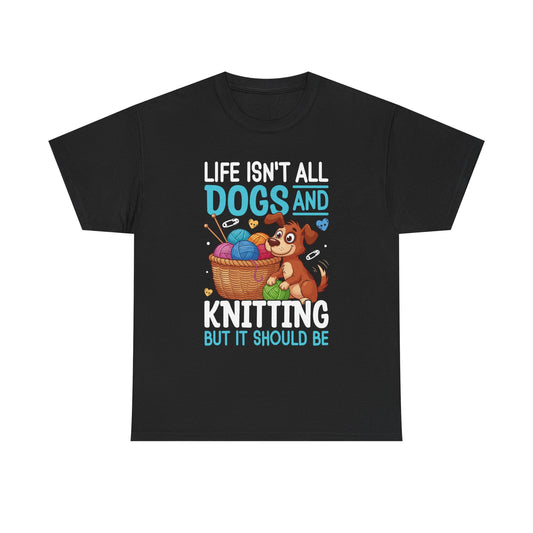 Life Isn't All Dogs and Knitting Tee