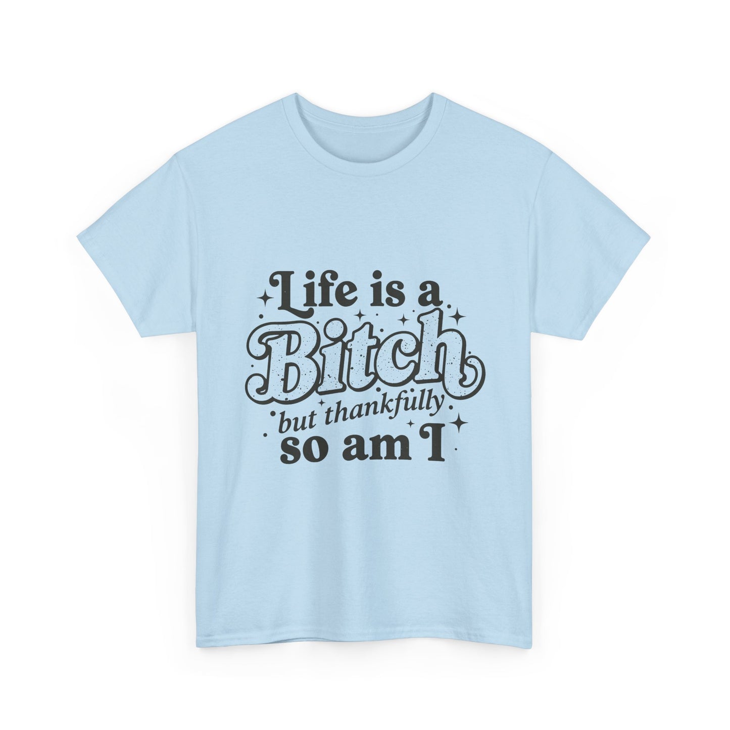 Graphic Tee - "Life is a Bitch but thankfully so am I" Statement Shirt