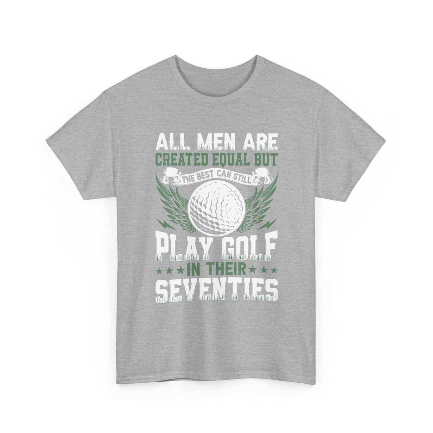 Golf T-Shirt — "All Men Are Created Equal But The Best Can Still Play Golf In Their Seventies"
