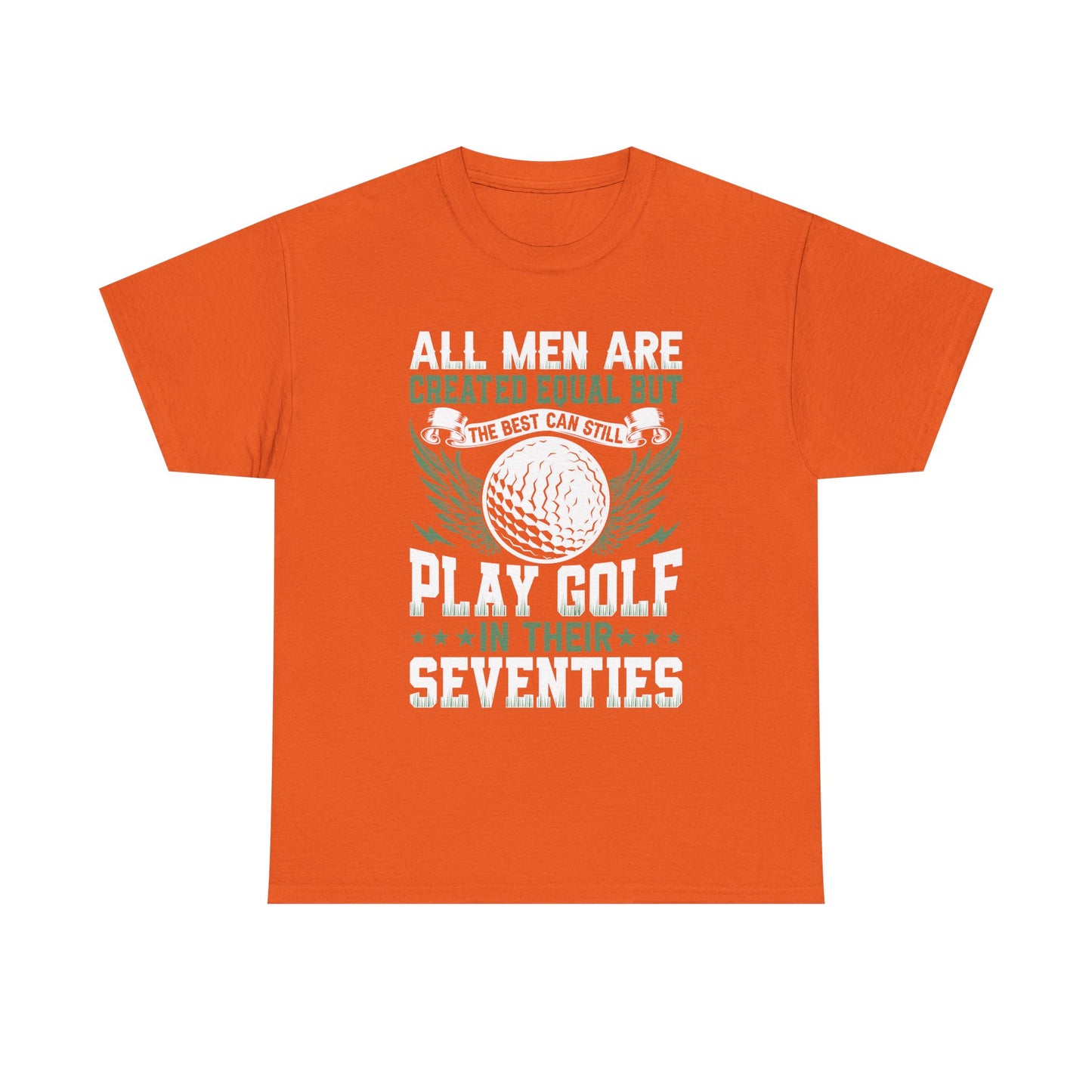Golf T-Shirt — "All Men Are Created Equal But The Best Can Still Play Golf In Their Seventies"