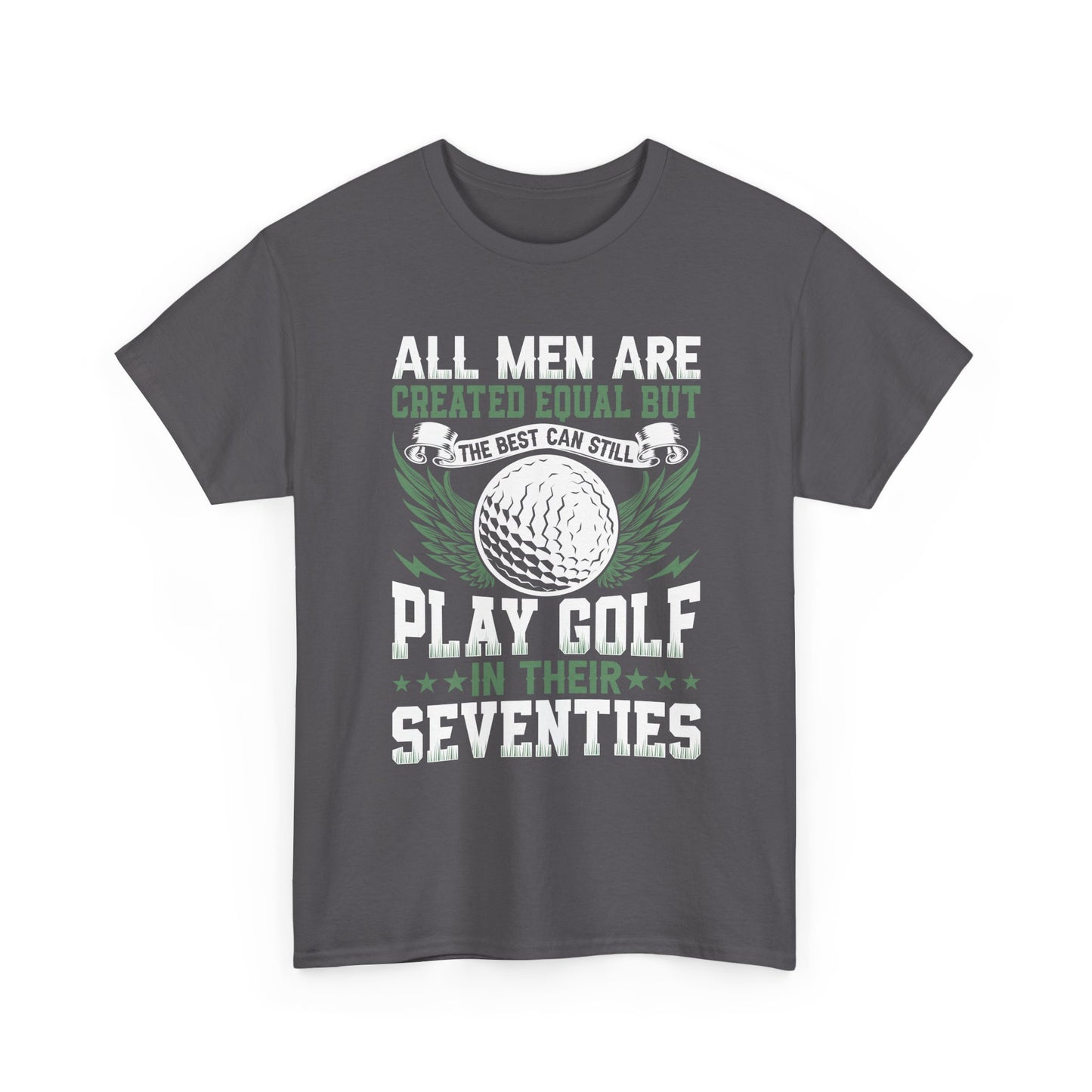 Golf T-Shirt — "All Men Are Created Equal But The Best Can Still Play Golf In Their Seventies"