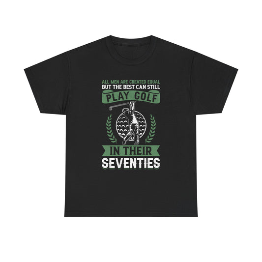 Golf Shirt - "All Men Are Created Equal But The Best Can Still Play Golf In Their Seventies" Tee